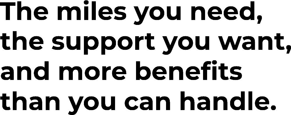 The miles you need, the support you want,and more benefits than you can handle.